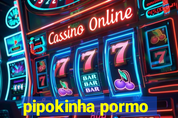 pipokinha pormo